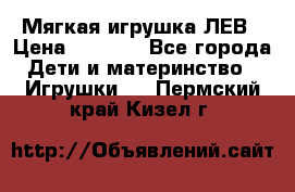 Мягкая игрушка ЛЕВ › Цена ­ 1 200 - Все города Дети и материнство » Игрушки   . Пермский край,Кизел г.